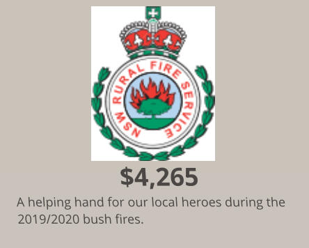$4,265 A helping hand for our local heroes during the 2019/2020 bush fires.