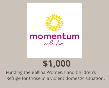 $1,000 Funding the Ballina Women’s and Children’s Refuge for those in a violent domestic situation.