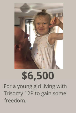 $6,500 For a young girl living with Trisomy 12P to gain some freedom.