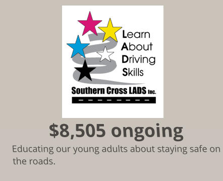 $8,505 ongoing Educating our young adults about staying safe on the roads.