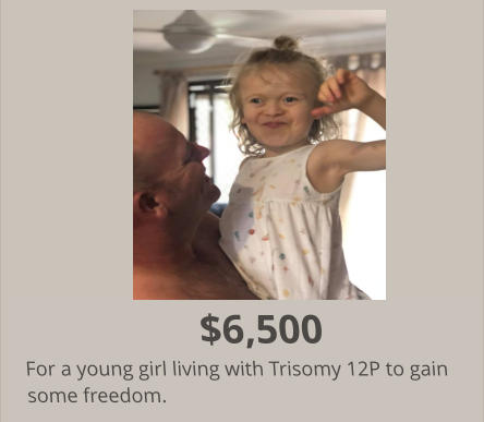 $6,500 For a young girl living with Trisomy 12P to gain some freedom.