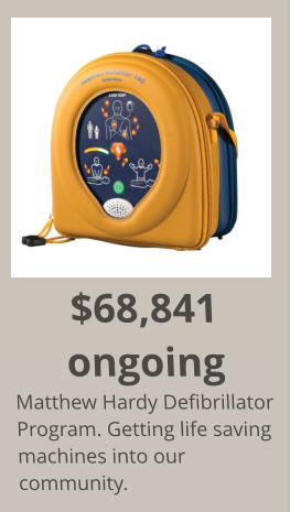 $68,841 ongoing Matthew Hardy Defibrillator Program. Getting life saving machines into our community.