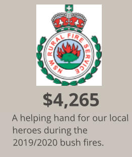 $4,265 A helping hand for our local heroes during the 2019/2020 bush fires.